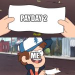 idk | PAYDAY 2; ME: | image tagged in this is worthless | made w/ Imgflip meme maker