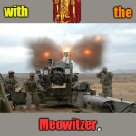 Colonel General Kitten PSA | Mess; Never; with; the; Meowitzer; . OzwinEVCG | image tagged in howitzer blast,memes,funny,cats,public service announcement,the meowitzer | made w/ Imgflip meme maker