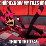 Make sure when you send this, you also send the "Here's the sugar on the cream, He asked me to steal your meme!" | I DID IT HAPILY,NOW MY FILES ARE BUSY! THAT'S THE TEA! | image tagged in kicked back alastor | made w/ Imgflip meme maker