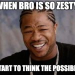 He might be tho | WHEN BRO IS SO ZESTY; YOU START TO THINK THE POSSIBILITIES | image tagged in memes,yo dawg heard you | made w/ Imgflip meme maker