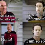 Picard and Data | Yes sir I did unfortunately; Data did you just shit your pants? Dude! I am so sorry | image tagged in picard and data | made w/ Imgflip meme maker