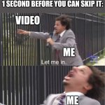 why does this happen? | WHEN A YOUTUBE AD BUFFERS 1 SECOND BEFORE YOU CAN SKIP IT:; VIDEO; ME; ME | image tagged in let me in | made w/ Imgflip meme maker