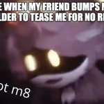 U wot m8 | ME WHEN MY FRIEND BUMPS MY SHOULDER TO TEASE ME FOR NO REASON | image tagged in u wot m8 | made w/ Imgflip meme maker