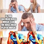 OH FRICK | IF YOU CAN HEAR BOSS MUSIC CAN THE BOSS HEAR PLAYER MUSIC | image tagged in oh frick,honey tell me what's wrong,why do i hear boss music | made w/ Imgflip meme maker