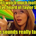 Happy Football Season | I don’t watch much football but I’ve heard of Taylor Swift; He sounds really fast | image tagged in memes,dumb blonde | made w/ Imgflip meme maker