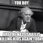 Israel killing kids again | YOU BOY; ARE THE NAZI ISRAELIS KILLING KIDS AGAIN TODAY | image tagged in scrooge you boy | made w/ Imgflip meme maker