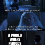 Girls'll get this | A WORLD WHERE PERIODS DON'T EXEST. | image tagged in harry potter,harry potter mirror | made w/ Imgflip meme maker