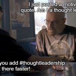 Marketing Meme | I just posted a motivational quote. Am I a thought leader yet? No, but if you add #thoughtleadership , you'll get there faster! | image tagged in jesse what the hell are you talking about | made w/ Imgflip meme maker