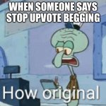 This thing is happening more than upvote begging ngl… | WHEN SOMEONE SAYS STOP UPVOTE BEGGING | image tagged in squidward how original | made w/ Imgflip meme maker