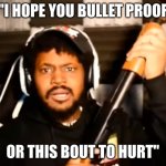 I HOPE SO. | "I HOPE YOU BULLET PROOF; OR THIS BOUT TO HURT" | image tagged in coryxkenshin shotgun | made w/ Imgflip meme maker