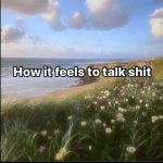 How it feels to talk shit