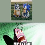 this is why ai is bad. | MY EYES!!! | image tagged in spongebob my eyes,bluey,sonic the hedgehog,sonic,ai,bootleg | made w/ Imgflip meme maker