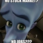 the great depression | NO STOCK MARKET? NO JOBS??? | image tagged in megamind no bitches | made w/ Imgflip meme maker