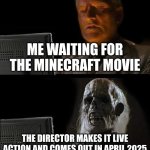 I'll Just Wait Here | ME WAITING FOR THE MINECRAFT MOVIE; THE DIRECTOR MAKES IT LIVE ACTION AND COMES OUT IN APRIL 2025 | image tagged in memes,i'll just wait here | made w/ Imgflip meme maker