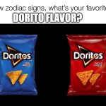 screw zodiac signs | DORITO FLAVOR? | image tagged in screw zodiac signs,doritos,cool ranch,nacho cheese,zodiac signs,chips | made w/ Imgflip meme maker