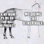 Horse Drawing | ME DOING THE OTHER HALF:; WHEN MY MOM HELPS ME DO THE FOR HALF OF THE PROJECT | image tagged in horse drawing | made w/ Imgflip meme maker