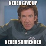 Galaxy quest | NEVER GIVE UP; NEVER SURRENDER | image tagged in galaxy quest | made w/ Imgflip meme maker