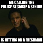 911 | ME CALLING THE POLICE BECAUSE A SENIOR; IS HITTING ON A FRESHMAN | image tagged in memes,liam neeson taken | made w/ Imgflip meme maker