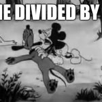 HE DIVIDED BY 0 | HE DIVIDED BY 0 | image tagged in mickey crying | made w/ Imgflip meme maker