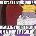 Life. Is. Good. UwU | WHEN YOU START LIVING INDEPENDENTLY; AND REALIZE YOU GET LAUNDRY DONE ON A MORE REGULAR BASIS | image tagged in bugs bunny king,adulting,chores,looney tunes,cartoon,relatable | made w/ Imgflip meme maker