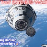 Boeing Starliner | FOR THAT EXTENDED VACATION; Boeing Starliner 
"We'll get you there🤞🏼"; @omgpodcast22 | image tagged in boeing's starliner | made w/ Imgflip meme maker