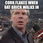 Corn flakes are trash | CORN FLAKES WHEN OAT BRICK WALKS IN | image tagged in x when y walks in | made w/ Imgflip meme maker