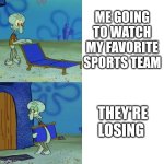 Image Title | ME GOING TO WATCH MY FAVORITE SPORTS TEAM; THEY'RE LOSING | image tagged in squidward chair,why are you reading the tags,stop reading the tags,stop,i said stop | made w/ Imgflip meme maker