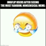 bro im dead *skull* | IMGFLIP USERS AFTER SEEING THE MOST RANDOM, NONSENSICAL MEME: | image tagged in gifs,memes,funny,oh wow are you actually reading these tags | made w/ Imgflip video-to-gif maker