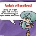 Clowning on people who make fun of "gen alpha bad" people is probably gonna become a trend | Making fun of "gen alpha bad" people is as bad as making gen alpha memes themselves. | image tagged in fun facts with squidward,memes,gen alpha | made w/ Imgflip meme maker