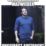 Ben affleck smoking | WENN SCHIMMEL MAL WIEDER; UNGEFRAGT AUFTAUCHT | image tagged in ben affleck smoking | made w/ Imgflip meme maker