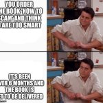 Scam book | YOU ORDER THE BOOK 'HOW TO SCAM' AND THINK U ARE TOO SMART; IT'S BEEN OVER 6 MONTHS AND THE BOOK IS YET TO BE DELIVERED | image tagged in comprehending joey,memes,funny,scam,internet scam,lol | made w/ Imgflip meme maker