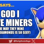 Sonic Says #32 | GOD I LOVE MINERS; (THE WAY THEY MINE THOSE DIAMONDS IS SO SEXY) | image tagged in sonic says v3 | made w/ Imgflip meme maker