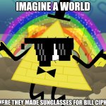 Bill Cipher can't wear sunglasses | IMAGINE A WORLD; WHERE THEY MADE SUNGLASSES FOR BILL CIPHER | image tagged in bill cipher imagination | made w/ Imgflip meme maker