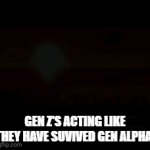 gen z's vs gen alpha | GEN Z'S ACTING LIKE THEY HAVE SUVIVED GEN ALPHA: | image tagged in gifs,gen alpha,gen z,wierd | made w/ Imgflip video-to-gif maker