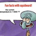 Facts | the current temperature is < 5000 °F | image tagged in fun facts with squidward,can't argue with that / technically not wrong,memes,fun fact,oh wow are you actually reading these tags | made w/ Imgflip meme maker