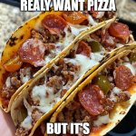 pizza tacos | WHEN YOU REALY WANT PIZZA; BUT IT'S TACO TUESDAY | image tagged in pizza tacos | made w/ Imgflip meme maker