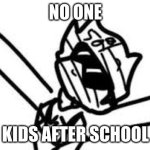 no one kids after school: | NO ONE; KIDS AFTER SCHOOL | image tagged in no one kids after school | made w/ Imgflip meme maker