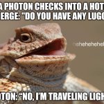 Science Humor | 😍 A PHOTON CHECKS INTO A HOTEL ... 
CONCIERGE: "DO YOU HAVE ANY LUGGAGE? PHOTON: “NO, I’M TRAVELING LIGHT.” | image tagged in laughing lizard | made w/ Imgflip meme maker