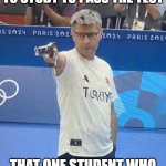 Turkey Olympic Shooter | TEACHER: YOU WILL NEED TO STUDY TO PASS THE TEST; THAT ONE STUDENT WHO DEFINITELY DID NOT STUDY | image tagged in turkey olympic shooter | made w/ Imgflip meme maker