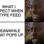 Deviantart i hate you | WHAT I EXPECT WHEN I TYPE FEED; MEANWHILE WHAT POPS UP | image tagged in oh yeah oh no | made w/ Imgflip meme maker