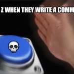 Comment section | GEN Z WHEN THEY WRITE A COMMENT; 💀 | image tagged in memes,blank nut button,funny memes,youtube,instagram,twitter | made w/ Imgflip meme maker