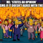 And that's how my meme got over 300 views in minutes :) | ME: *STATES AN OPINION*
MSMG IF IT DOESN'T AGREE WITH THEM: | image tagged in angry mob | made w/ Imgflip meme maker