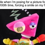 You and me both, Zooble | Me when i’m posing for a picture for the 100th time, forcing a smile on my face: | image tagged in zooble this is stupid,funny,memes,picture | made w/ Imgflip meme maker