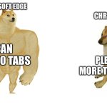 Chrome sucks | MICROSOFT EDGE; CHROME; I CAN OPEN 10 TABS; PLEASE NO MORE THAN 4 TABS | image tagged in buff doge vs crying cheems,memes,doge,browser,stop reading the tags | made w/ Imgflip meme maker