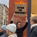 ELITISM FOR EVERYONE | ELITISM FOR 
EVERYBODY! | image tagged in man holding cardboard sign | made w/ Imgflip meme maker