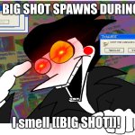 I smell [[BIG SHOT]]! | ME WHEN BIG SHOT SPAWNS DURING A SHIFT:; I smell [[BIG SHOT]]! | image tagged in don't you wanna be a big shot | made w/ Imgflip meme maker