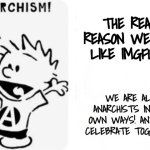 Anarchists Unite! | THE REAL REASON WE ALL LIKE IMGFLIP... WE ARE ALL ANARCHISTS IN OUR OWN WAYS! AND WE CELEBRATE TOGETHER! | image tagged in anarchy,calvin and hobbes,imgflip users | made w/ Imgflip meme maker