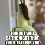 Emo Corn is Moody | TONIGHT WILL BE THE NIGHT THAT I WILL FALL FOR YOU | image tagged in emo corn | made w/ Imgflip meme maker