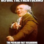 Indeed, that is awe-inspiring. Therefore, that is all deemed necessary of being uttered. | AH, HERE WE RESIDE BEFORE THE PACHYDERMS; THE PECULIAR FACT REGARDING THESE FELLOWS IS THEIR POSSESSION OF EXCEEDINGLY ELONGATED PROBOSCISES | image tagged in memes,joseph ducreux | made w/ Imgflip meme maker