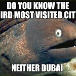 Bad Joke Eel | DO YOU KNOW THE THIRD MOST VISITED CITY? NEITHER DUBAI | image tagged in memes,bad joke eel | made w/ Imgflip meme maker